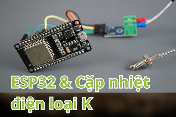 Dự án ESP32 MAX6675 - Cặp nhiệt điện loại K (Kèm code mẫu)